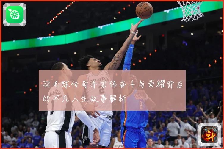 羽毛球传奇李宗伟奋斗与荣耀背后的不凡人生故事解析