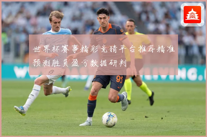 世界杯赛事精彩竞猜平台推荐精准预测胜负盈亏数据研判