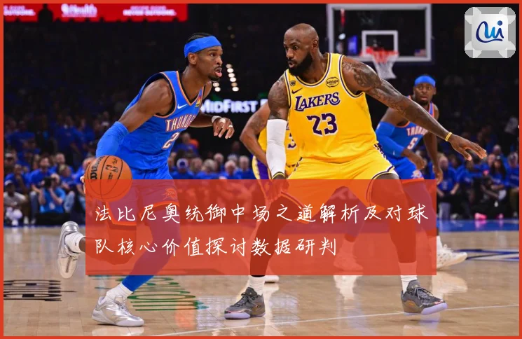 法比尼奥统御中场之道解析及对球队核心价值探讨数据研判