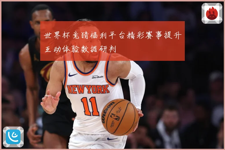 世界杯竞猜福利平台精彩赛事提升互动体验数据研判