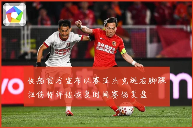 快船官方宣布以赛亚杰克逊右脚踝扭伤将评估恢复时间赛场复盘