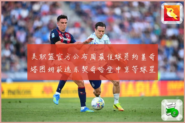 美职篮官方公布周最佳球员约基奇塔图姆获选东契奇哈登申京等球星赛场复盘