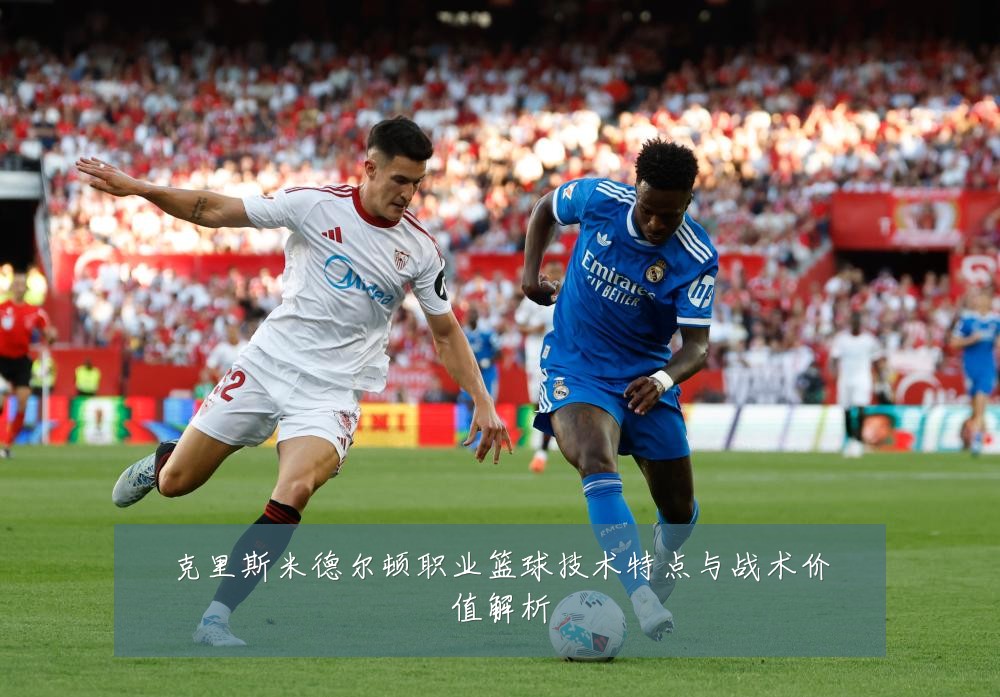 克里斯米德尔顿职业篮球技术特点与战术价值解析