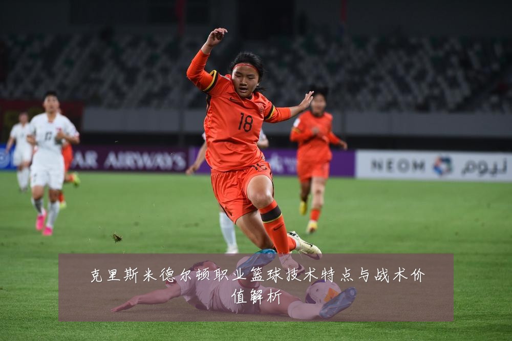 克里斯米德尔顿职业篮球技术特点与战术价值解析