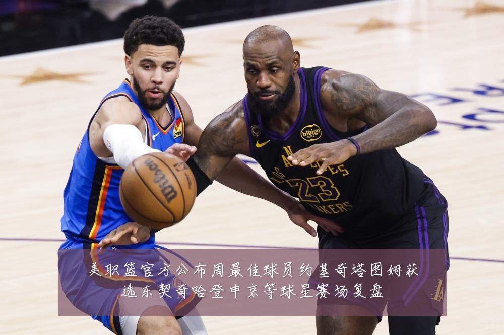 美职篮官方公布周最佳球员约基奇塔图姆获选东契奇哈登申京等球星赛场复盘
