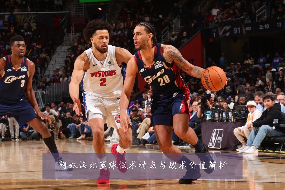 阿奴诺比篮球技术特点与战术价值解析